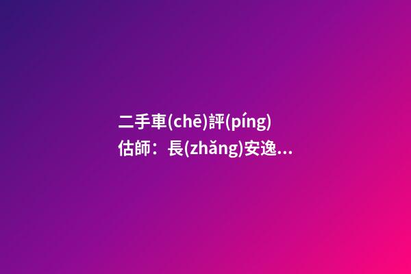 二手車(chē)評(píng)估師：長(zhǎng)安逸動(dòng)6年車(chē)齡能賣(mài)多錢(qián)？